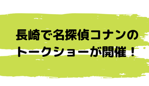 長崎で名探偵コナンのトークショーが開催！チケットは一般販売で狙い撃ち！