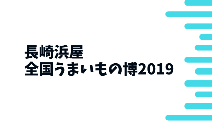 全国うまいもの博19長崎浜屋でいつも行ってる私がおすすめの商品を紹介 長崎ページ