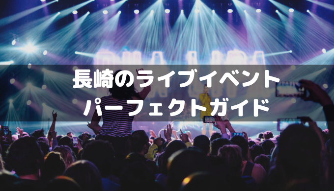 長崎のライブイベント2019 コンサート 舞台 アイドルの公演情報まとめ 長崎ページ