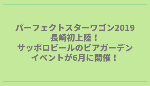 パーフェクトスターワゴン2019が長崎初上陸！サッポロビールのビアガーデン！