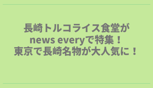 長崎トルコライス食堂がnews everyで特集！東京で長崎名物が大人気に！